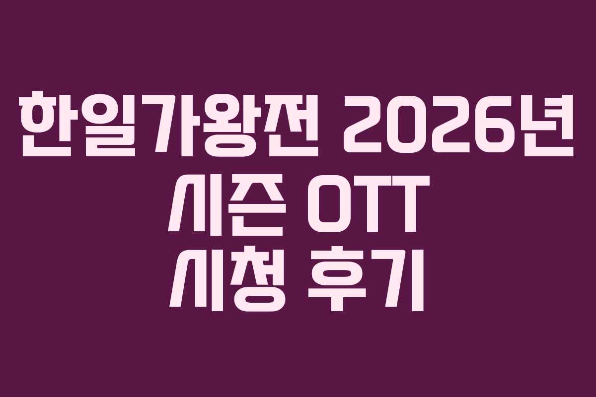 한일가왕전 2026년 시즌 OTT 시청 후기