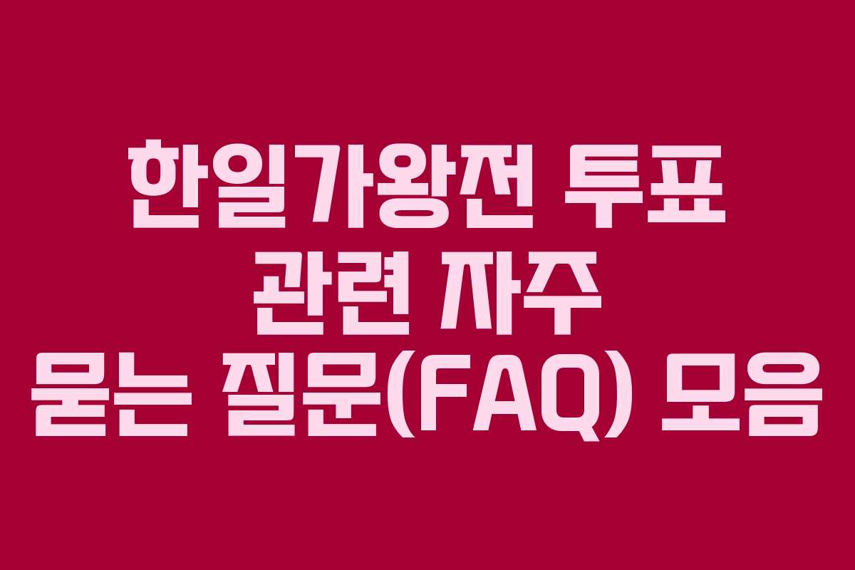 한일가왕전 투표 관련 자주 묻는 질문(FAQ) 모음