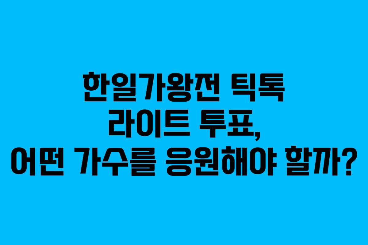 한일가왕전 틱톡 라이트 투표, 어떤 가수를 응원해야 할까?