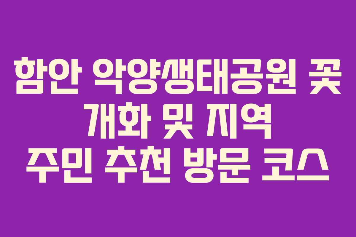 함안 악양생태공원 꽃 개화 및 지역 주민 추천 방문 코스
