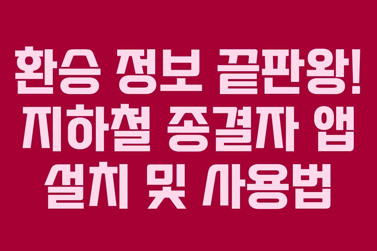 환승 정보 끝판왕! 지하철 종결자 앱 설치 및 사용법