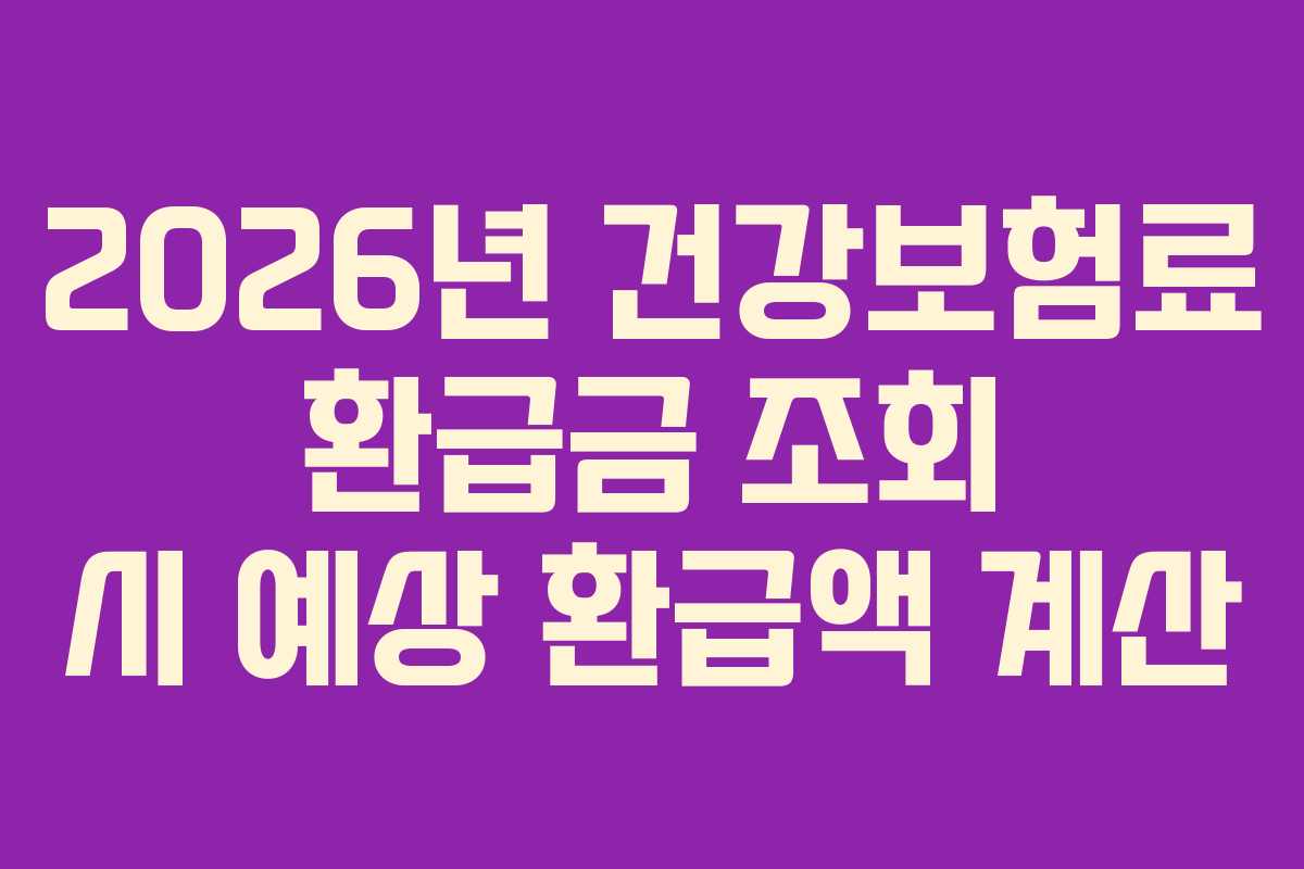 2026년 건강보험료 환급금 조회 시 예상 환급액 계산
