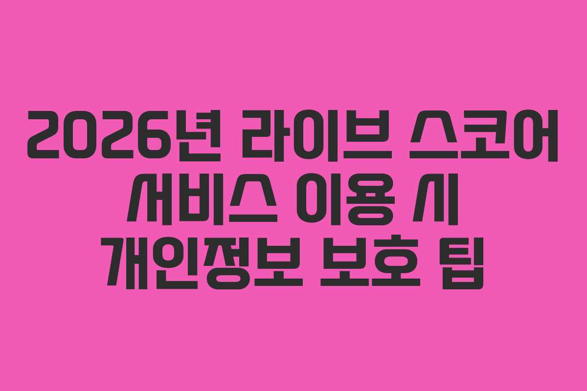 2026년 라이브 스코어 서비스 이용 시 개인정보 보호 팁