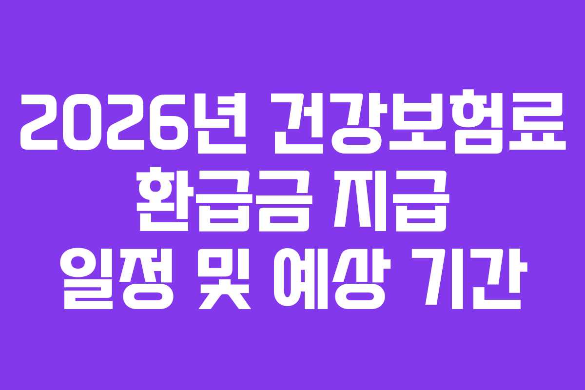 2026년 건강보험료 환급금 지급 일정 및 예상 기간