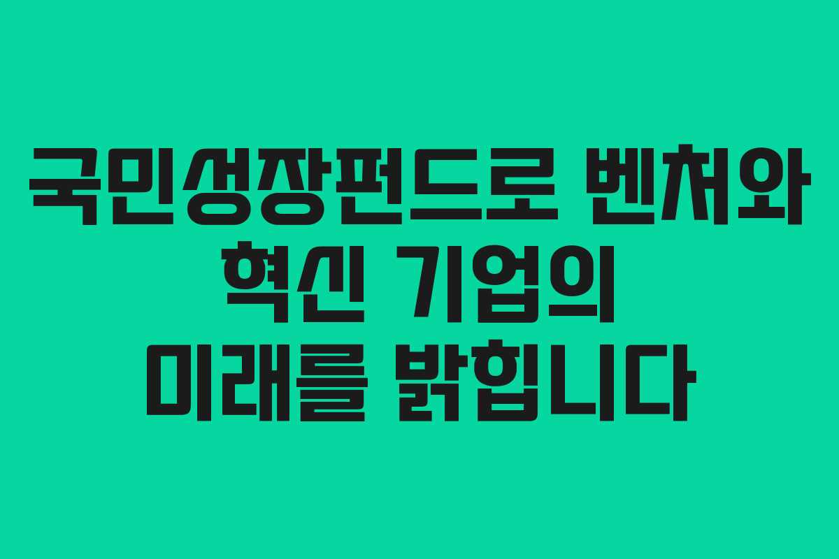 국민성장펀드로 벤처와 혁신 기업의 미래를 밝힙니다