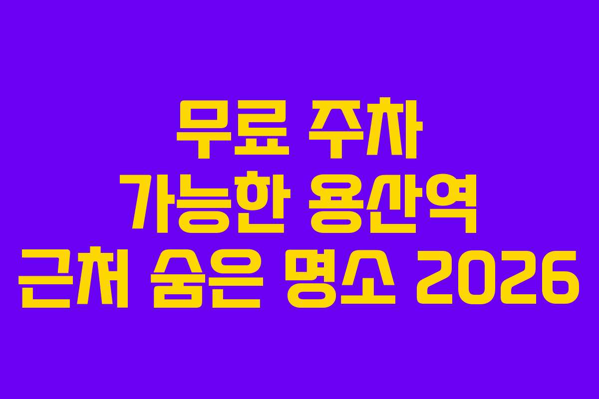 무료 주차 가능한 용산역 근처 숨은 명소 2026