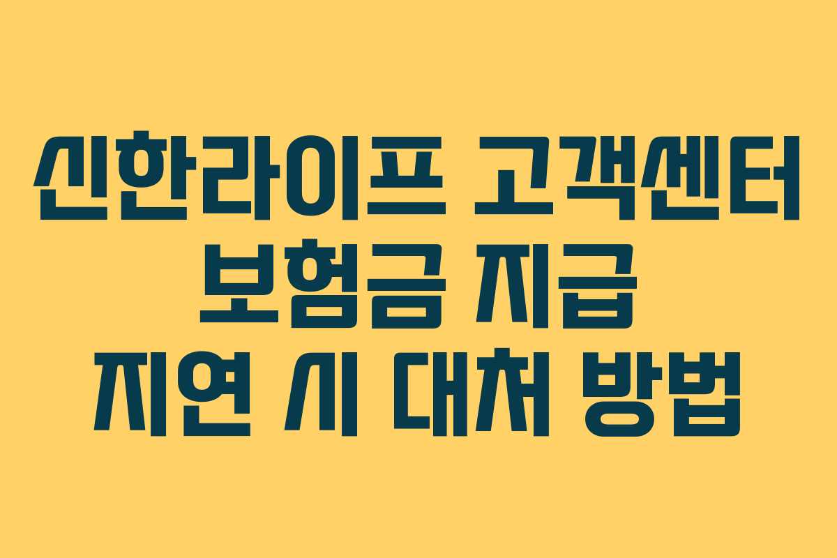 신한라이프 고객센터 보험금 지급 지연 시 대처 방법