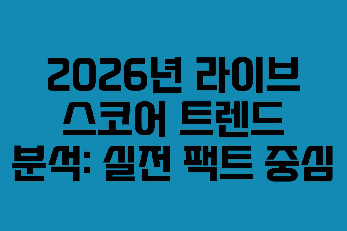 2026년 라이브 스코어 트렌드 분석: 실전 팩트 중심