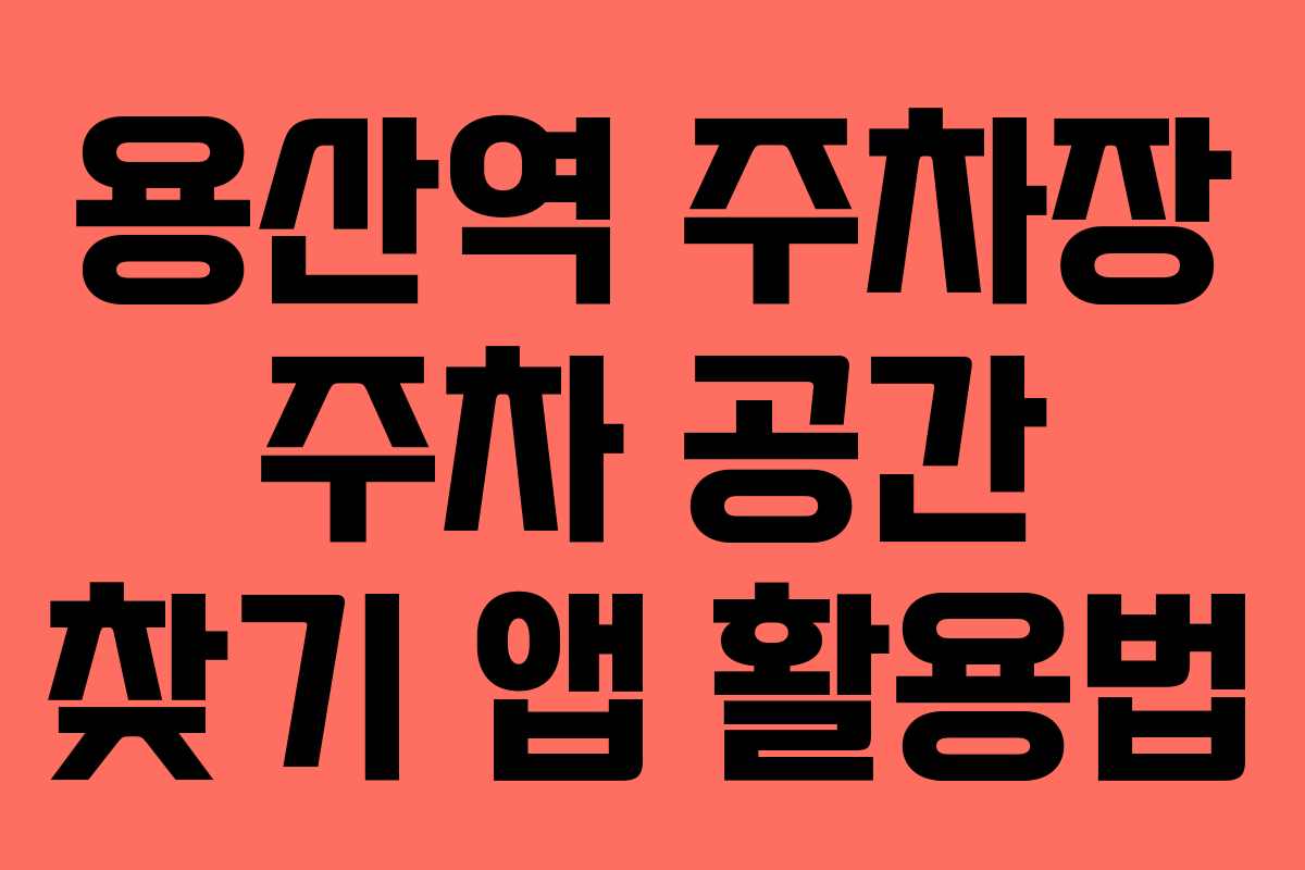 용산역 주차장 주차 공간 찾기 앱 활용법