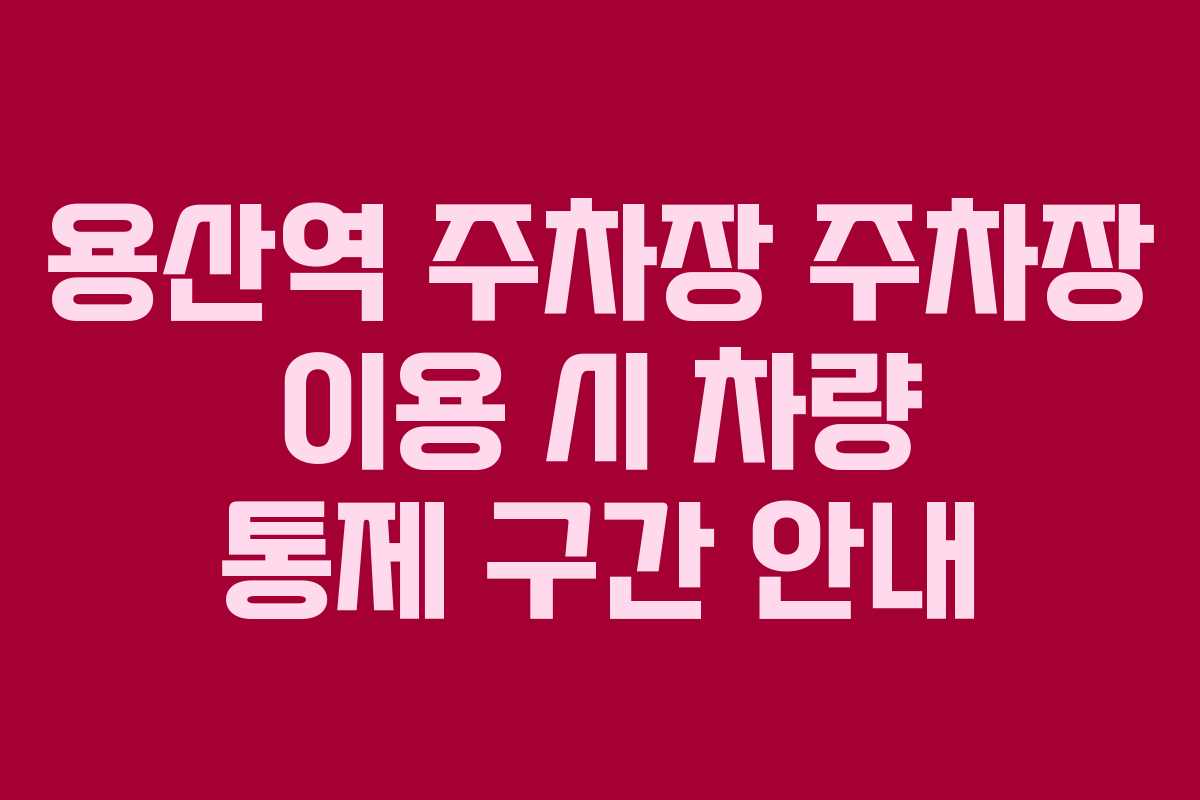 용산역 주차장 주차장 이용 시 차량 통제 구간 안내