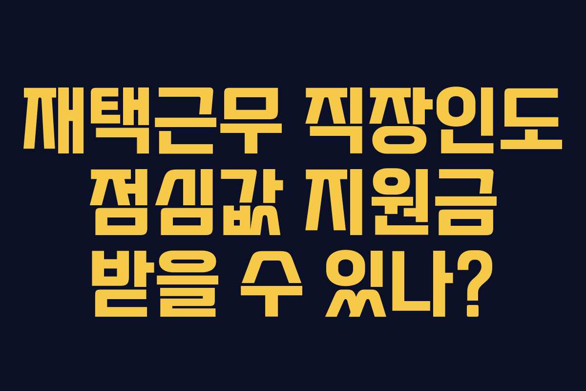 재택근무 직장인도 점심값 지원금 받을 수 있나?