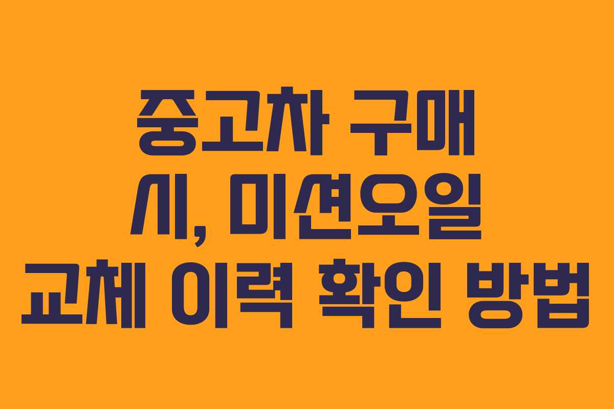 중고차 구매 시, 미션오일 교체 이력 확인 방법