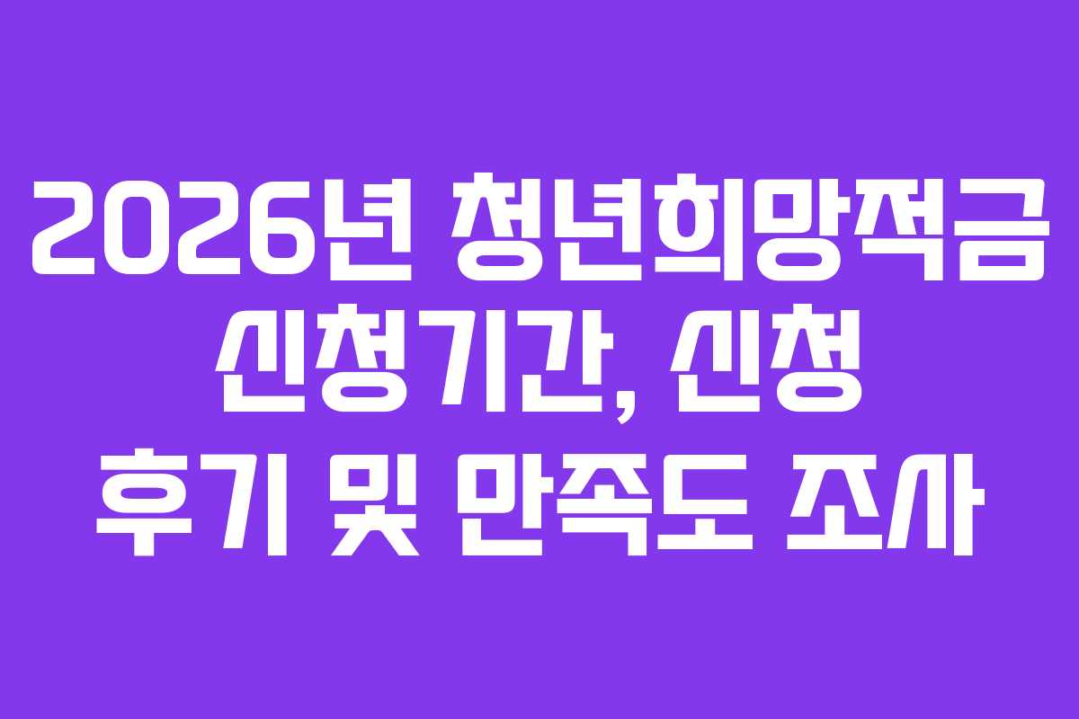 2026년 청년희망적금 신청기간, 신청 후기 및 만족도 조사
