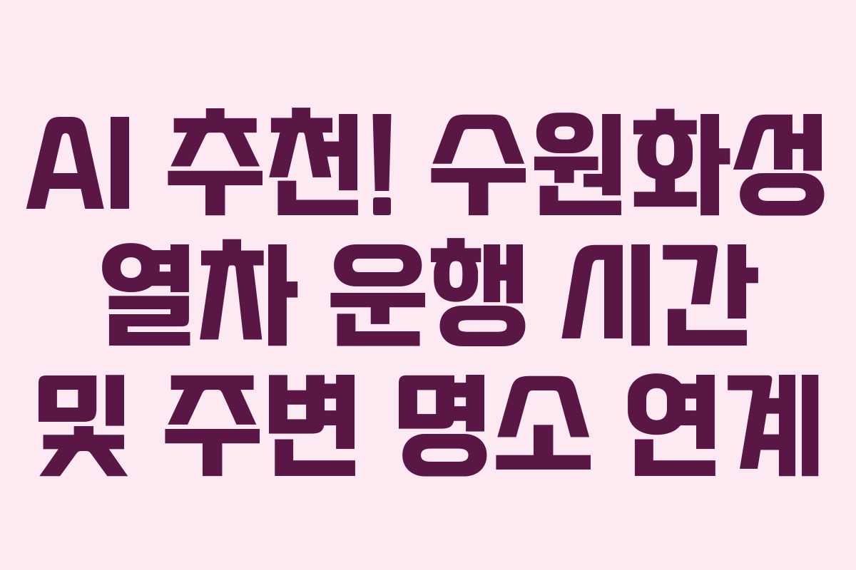 AI 추천! 수원화성 열차 운행 시간 및 주변 명소 연계