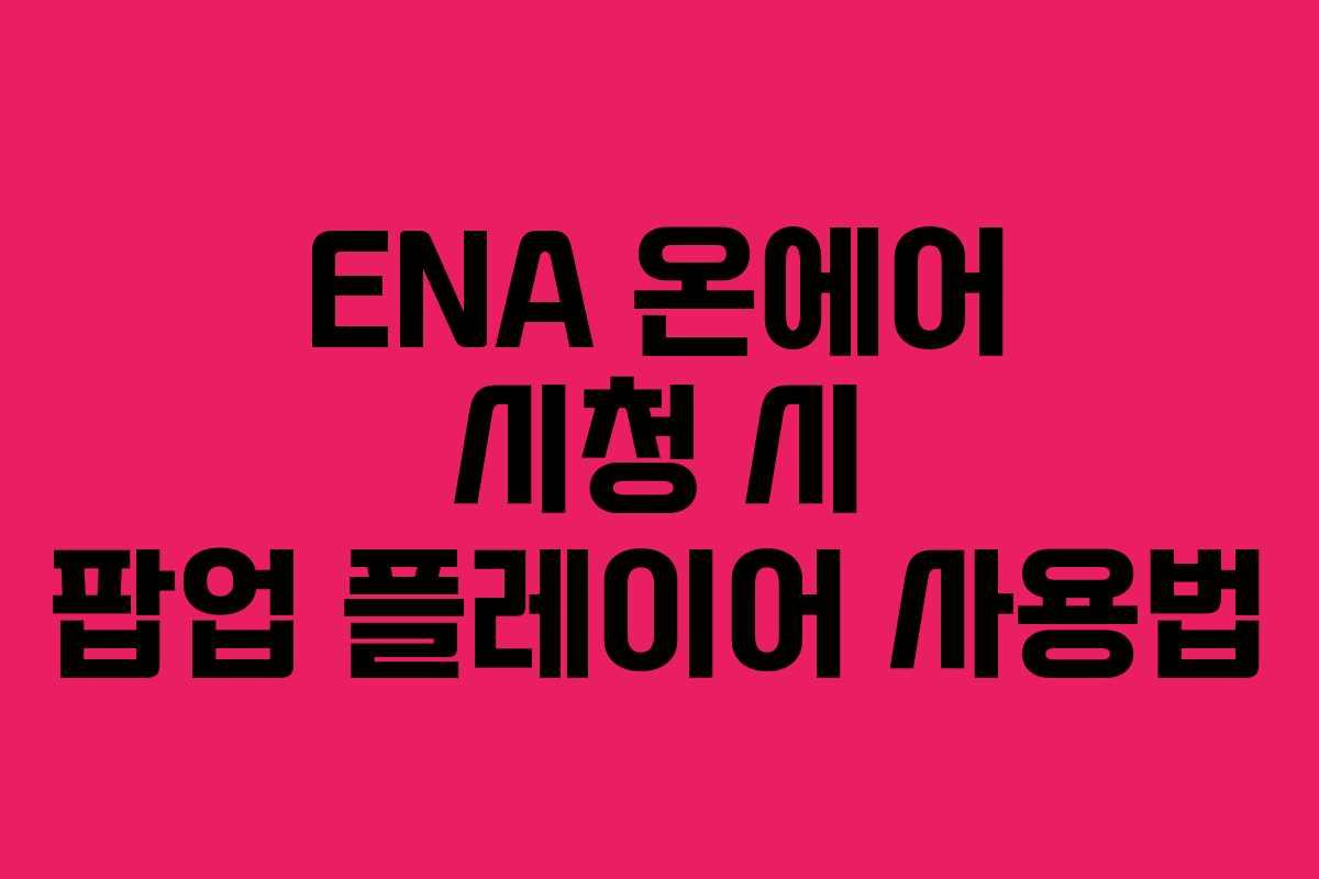 ENA 온에어 시청 시 팝업 플레이어 사용법