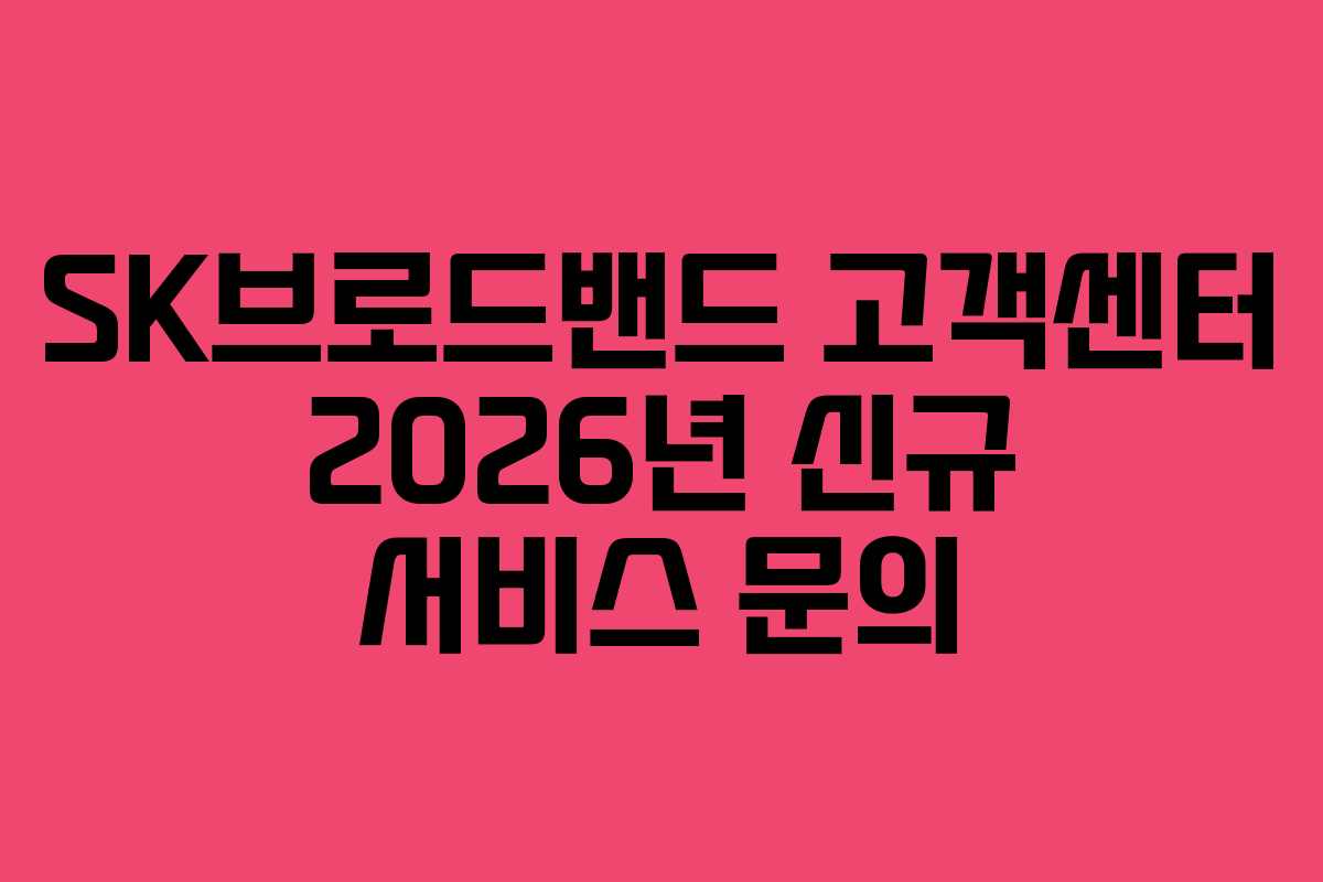 SK브로드밴드 고객센터 2026년 신규 서비스 문의