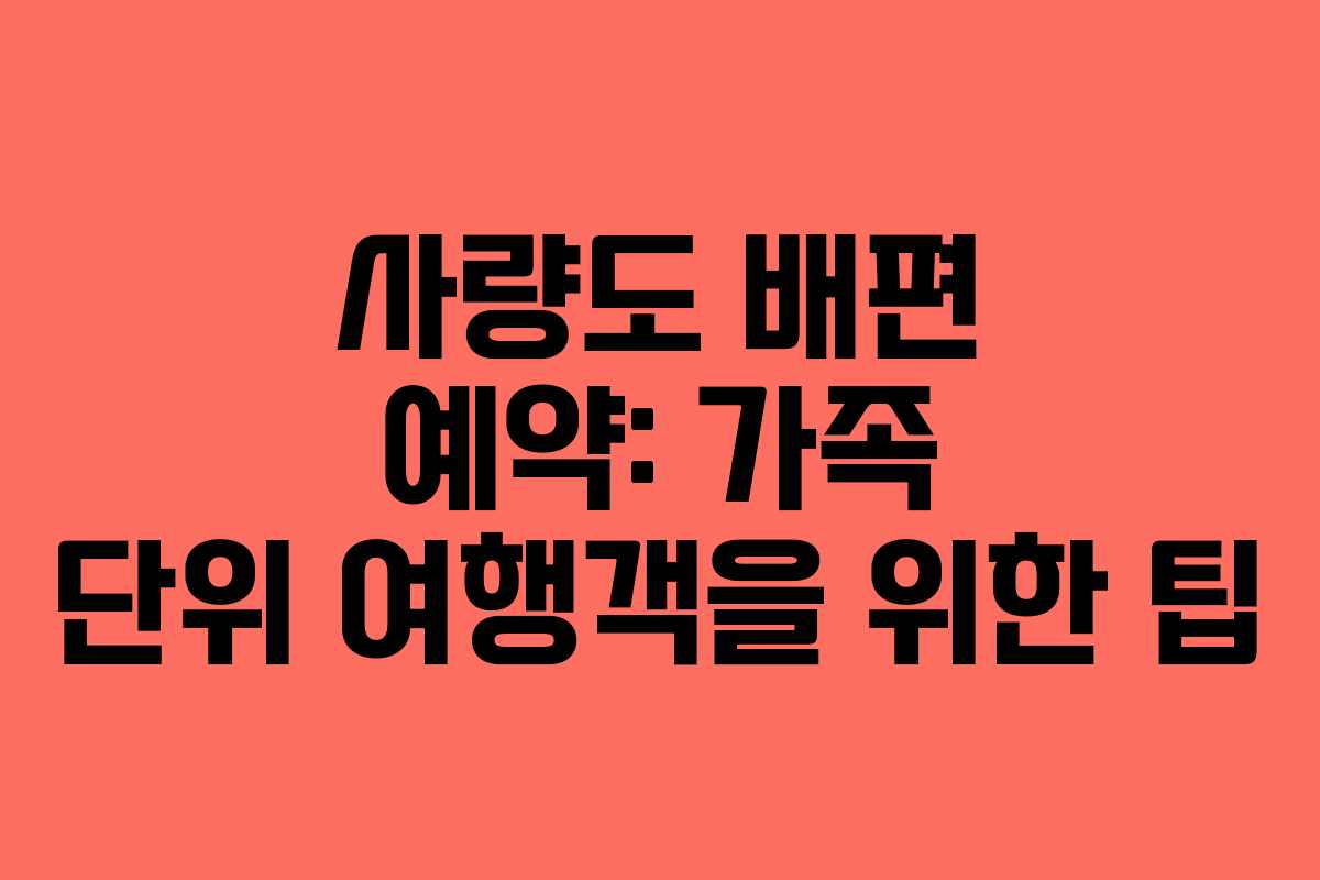 사량도 배편 예약: 가족 단위 여행객을 위한 팁