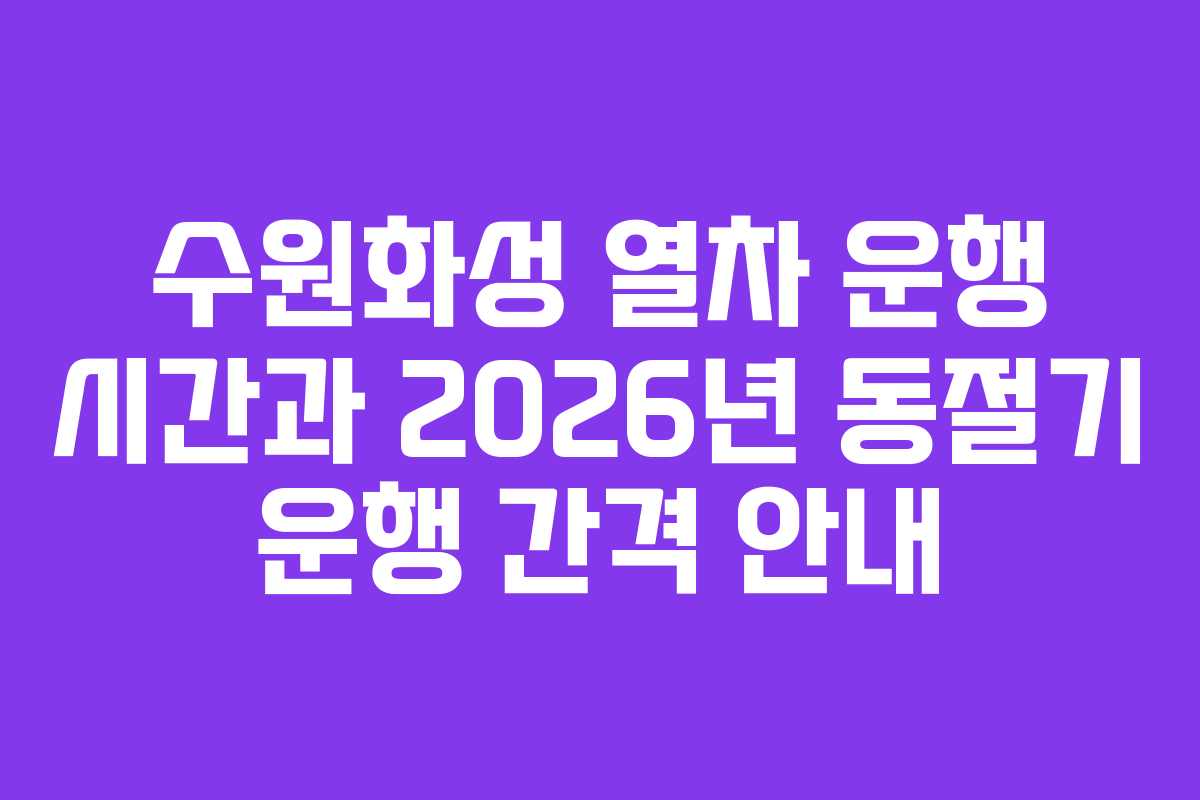 수원화성 열차 운행 시간과 2026년 동절기 운행 간격 안내
