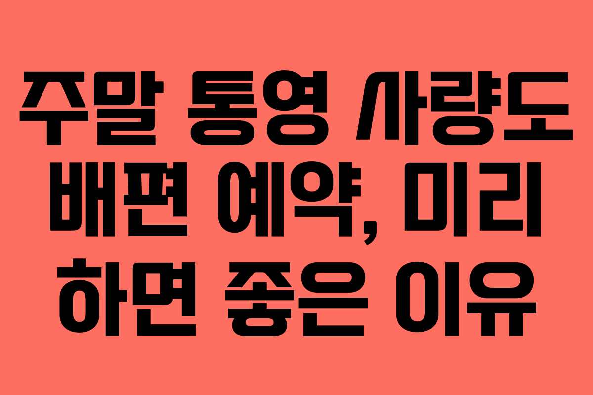 주말 통영 사량도 배편 예약, 미리 하면 좋은 이유