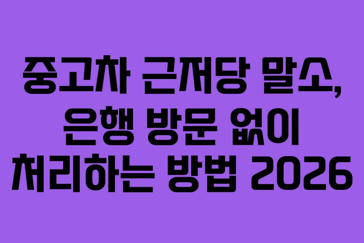 중고차 근저당 말소, 은행 방문 없이 처리하는 방법 2026