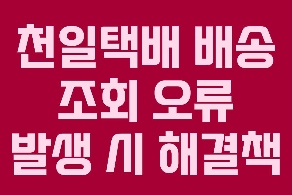 천일택배 배송 조회 오류 발생 시 해결책