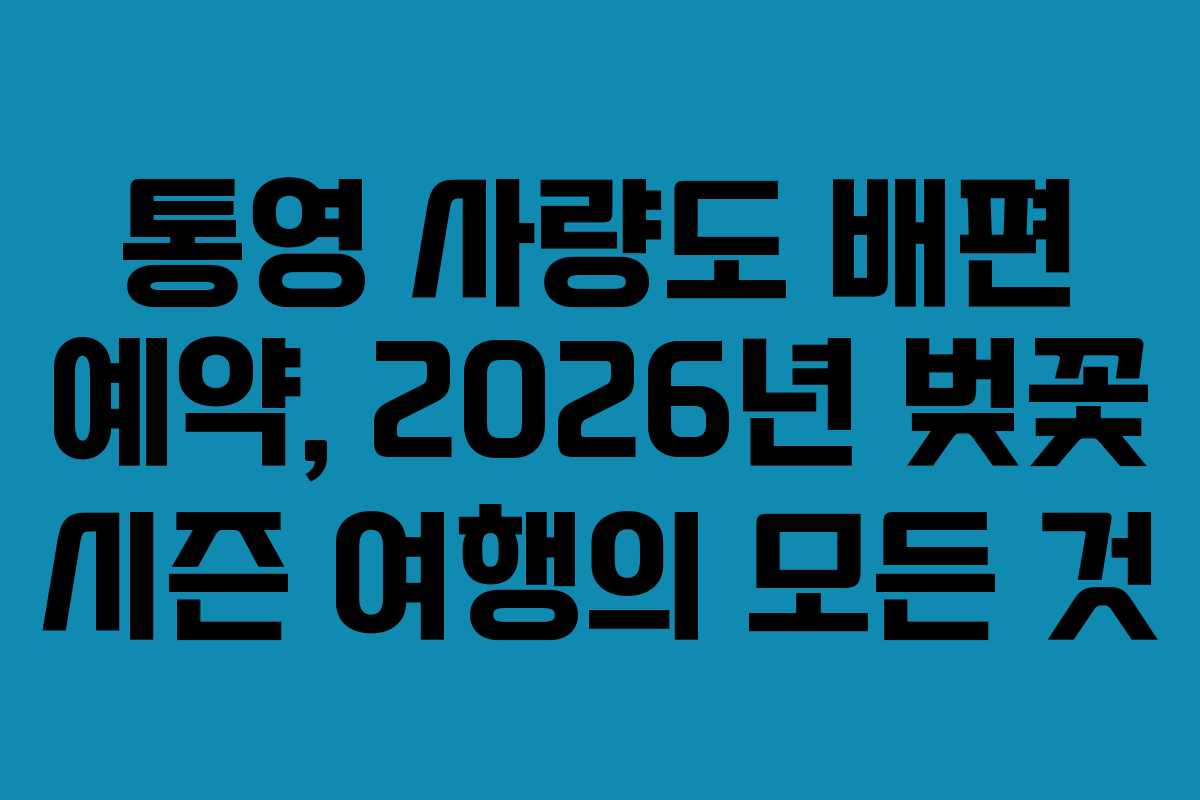 통영 사량도 배편 예약, 2026년 벚꽃 시즌 여행의 모든 것