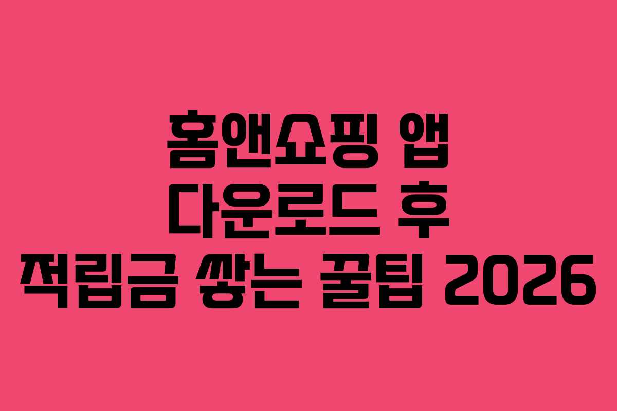 홈앤쇼핑 앱 다운로드 후 적립금 쌓는 꿀팁 2026