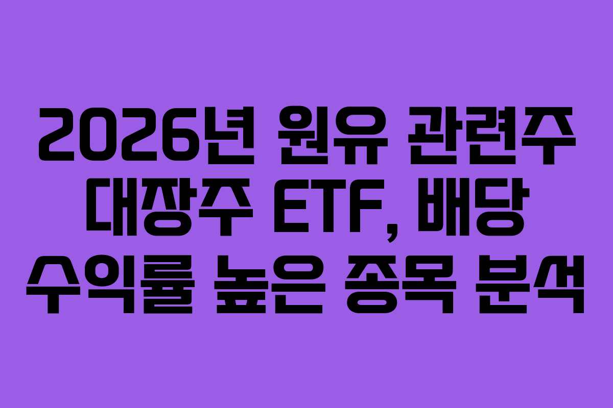 2026년 원유 관련주 대장주 ETF, 배당 수익률 높은 종목 분석