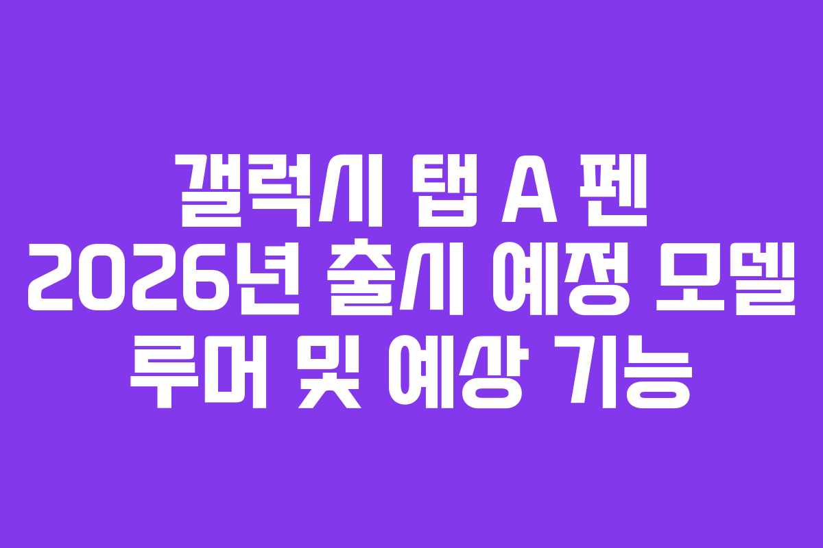 갤럭시 탭 A 펜 2026년 출시 예정 모델 루머 및 예상 기능
