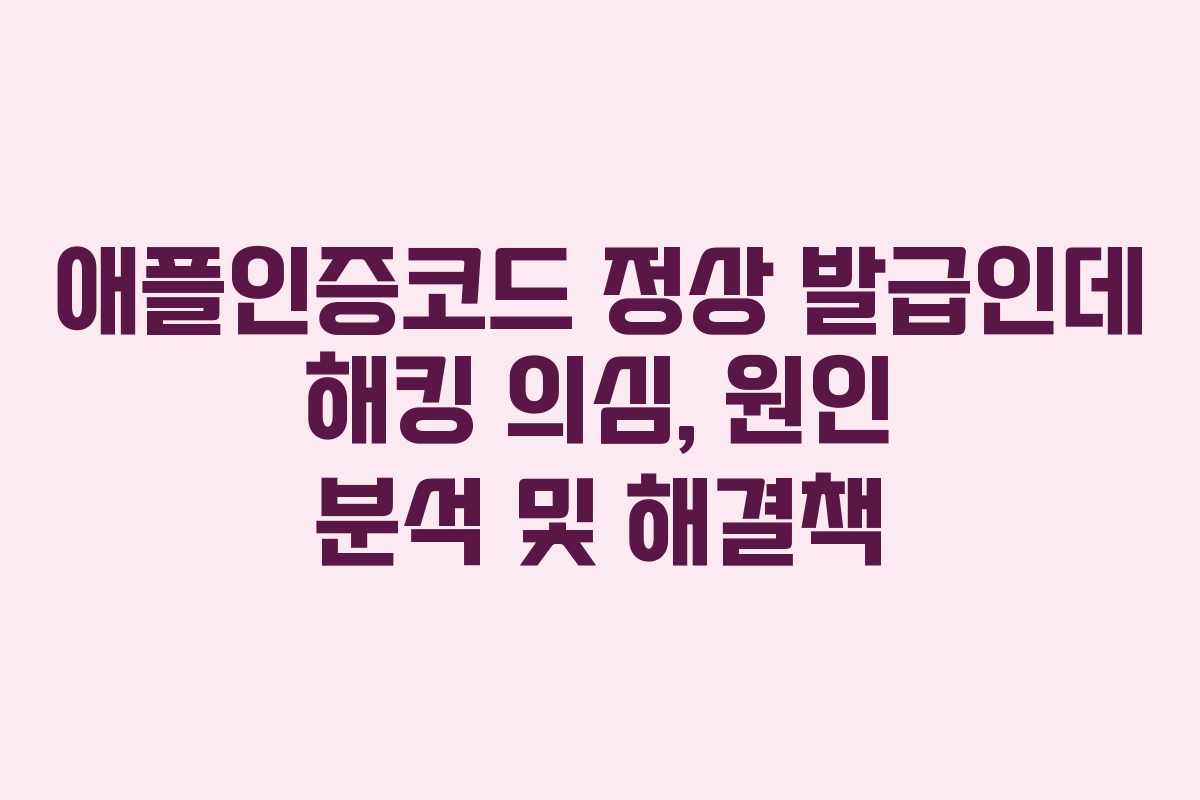 애플인증코드 정상 발급인데 해킹 의심, 원인 분석 및 해결책