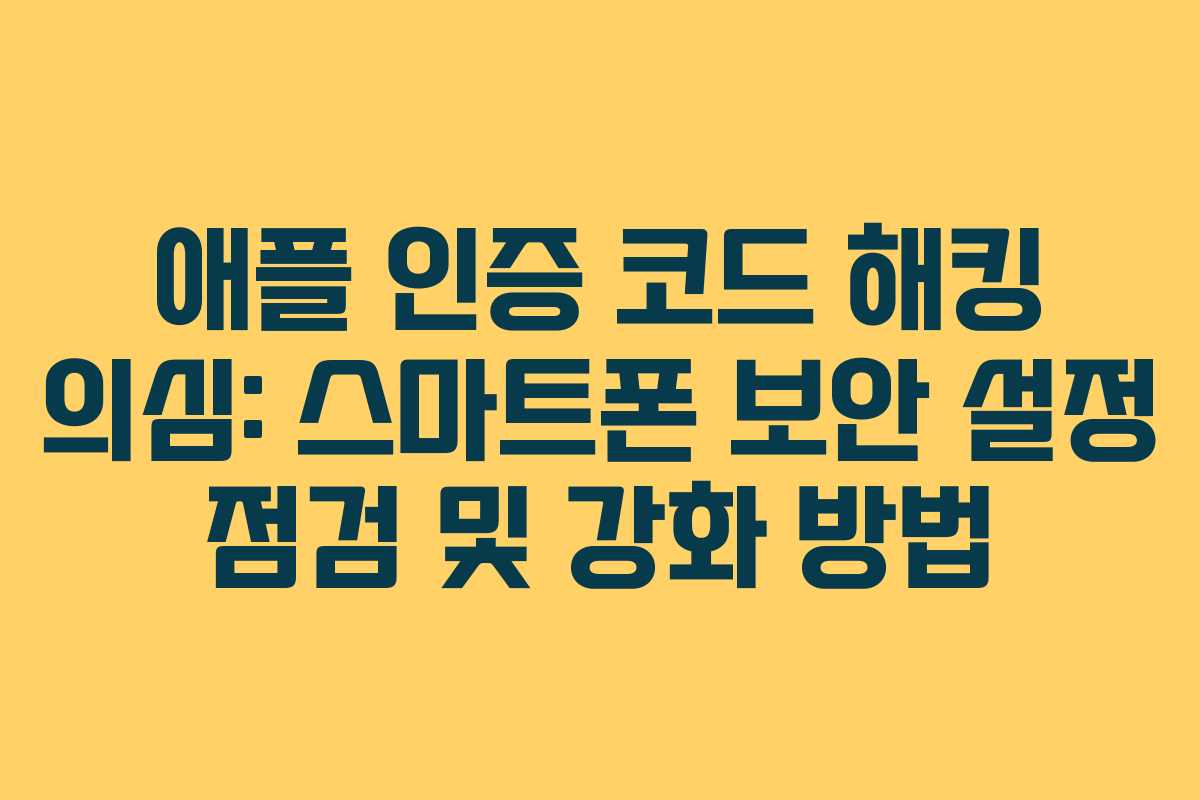 애플 인증 코드 해킹 의심: 스마트폰 보안 설정 점검 및 강화 방법