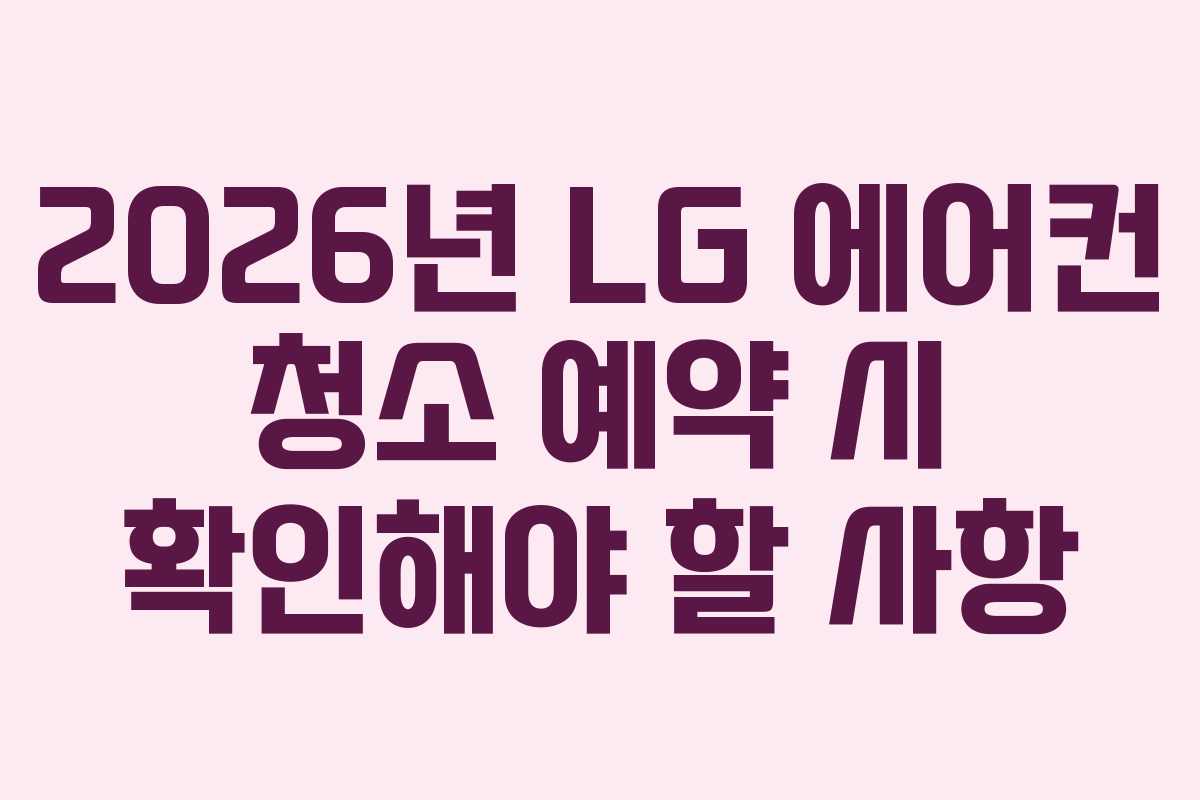 2026년 LG 에어컨 청소 예약 시 확인해야 할 사항