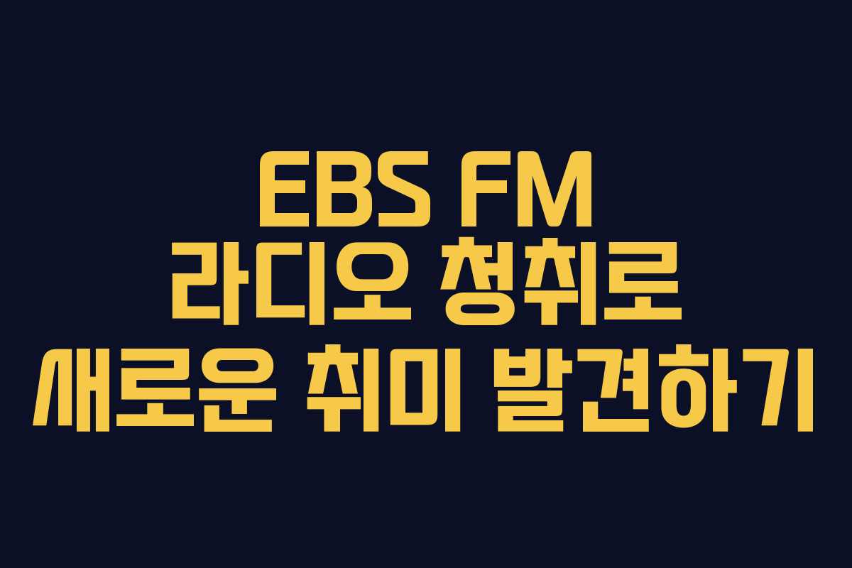 EBS FM 라디오 청취로 새로운 취미 발견하기