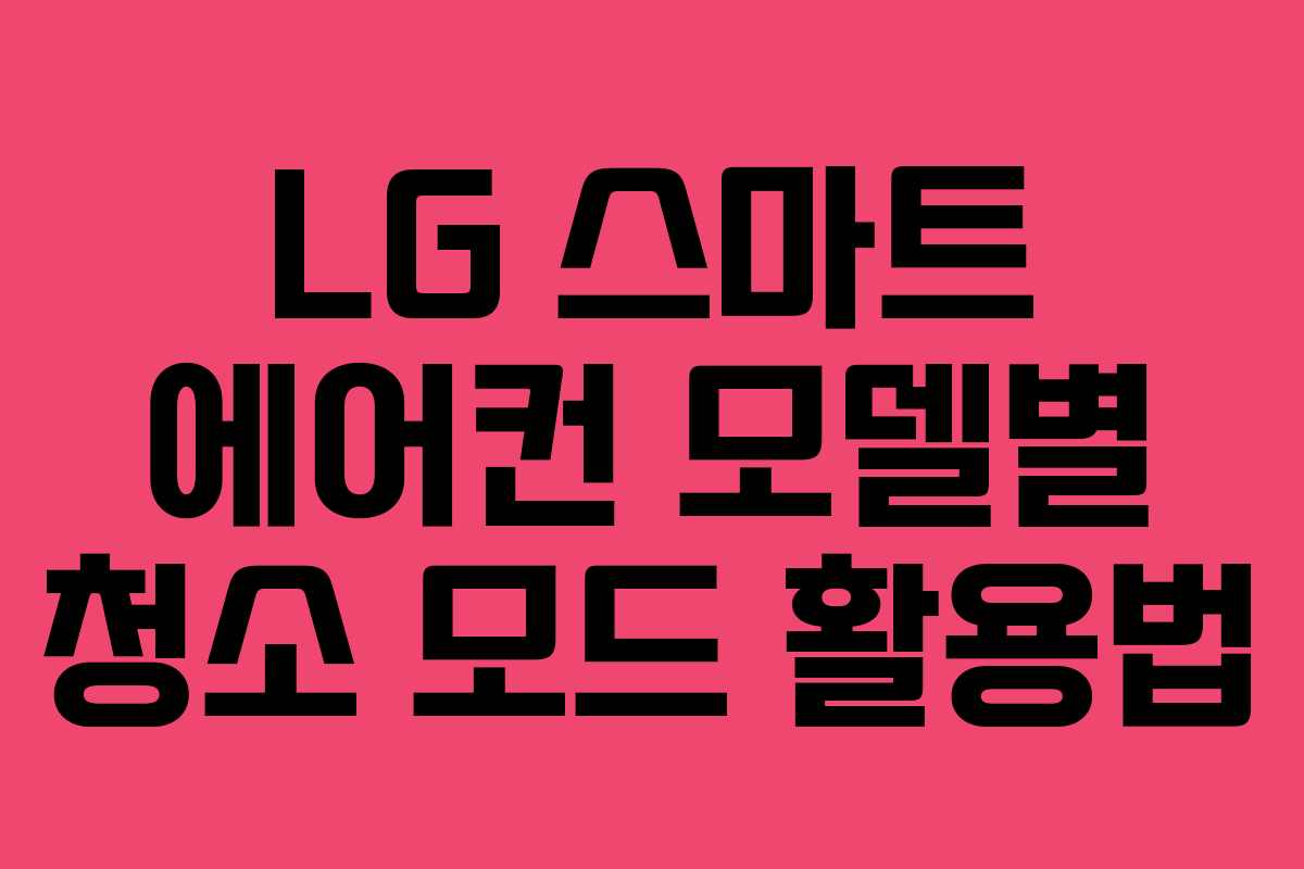 LG 스마트 에어컨 모델별 청소 모드 활용법