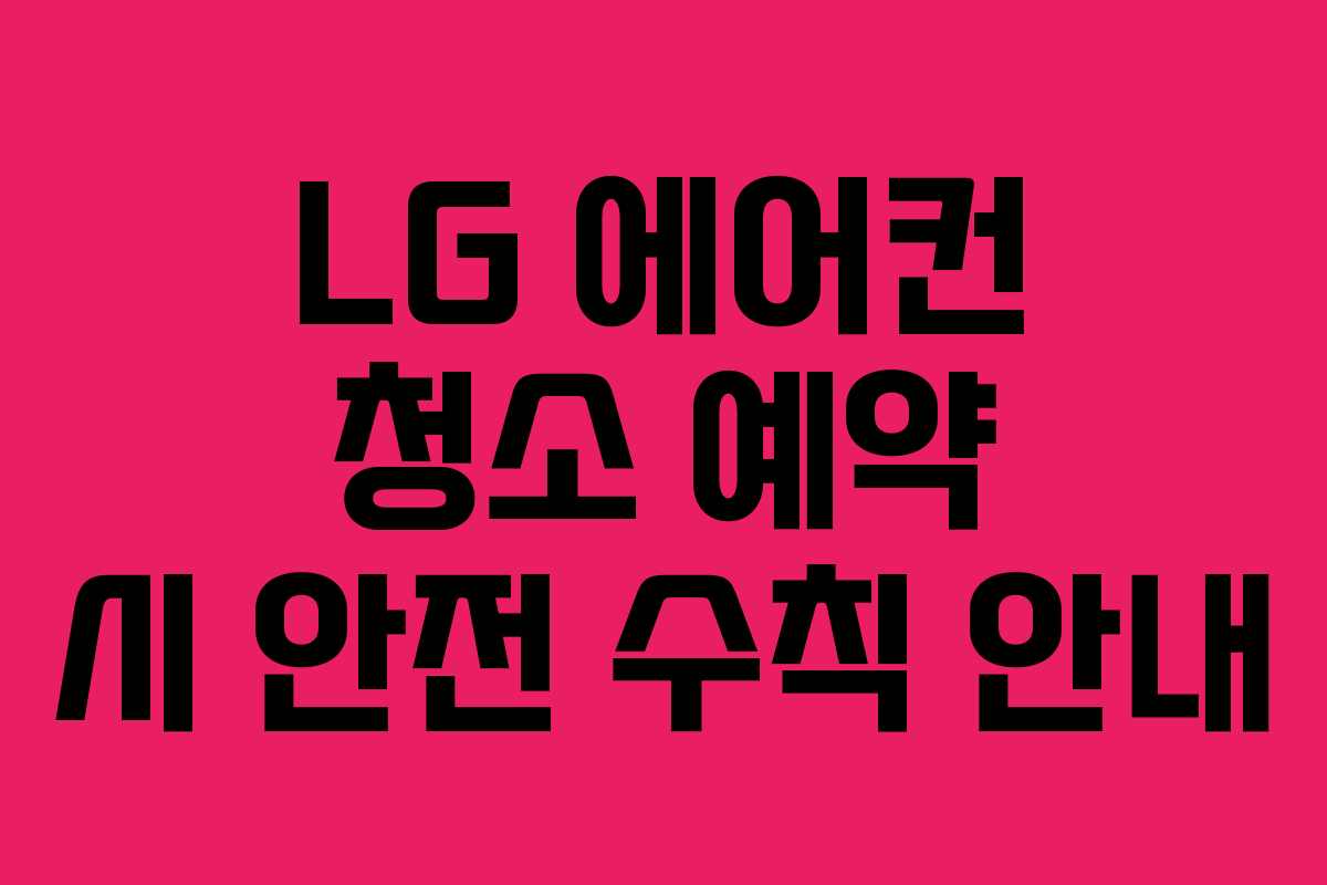 LG 에어컨 청소 예약 시 안전 수칙 안내