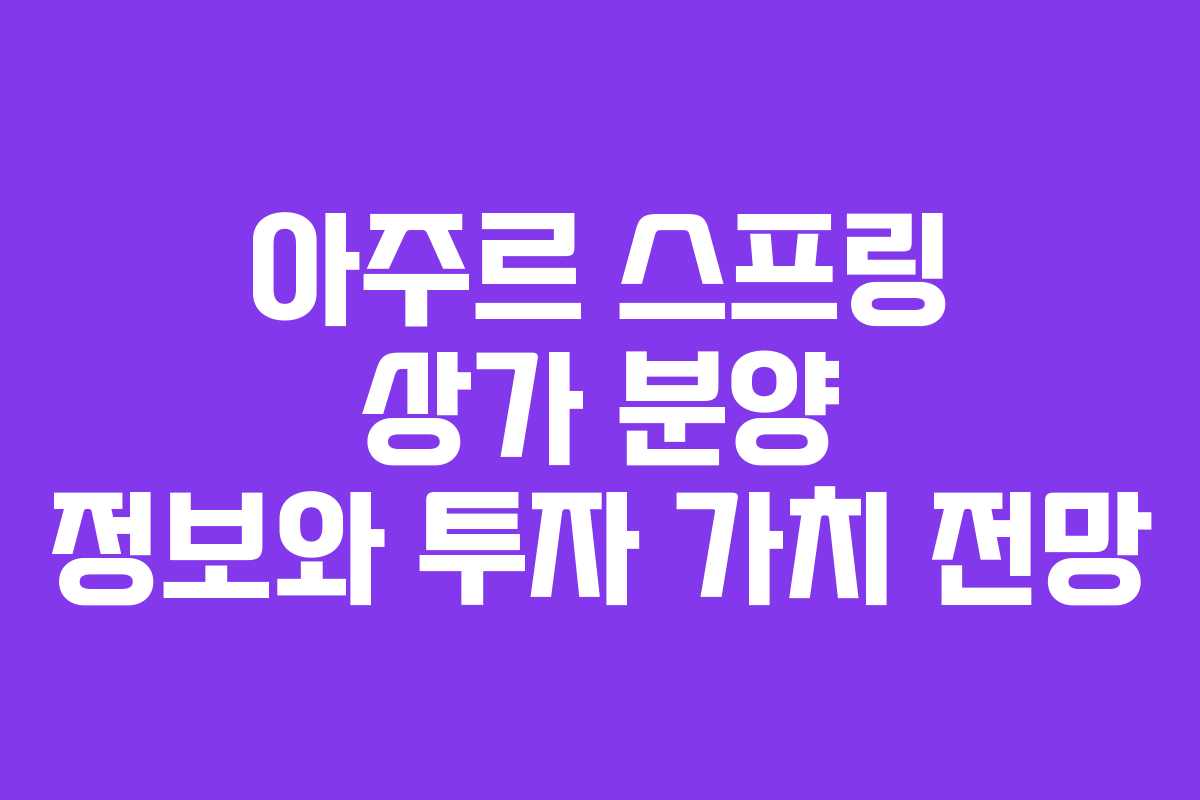 아주르 스프링 상가 분양 정보와 투자 가치 전망