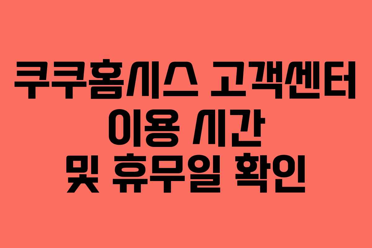 쿠쿠홈시스 고객센터 이용 시간 및 휴무일 확인