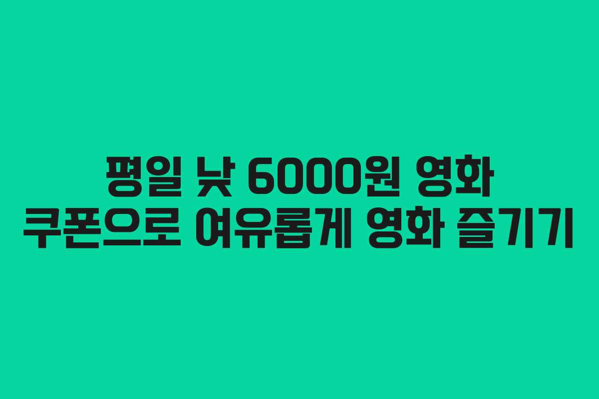 평일 낮 6000원 영화 쿠폰으로 여유롭게 영화 즐기기