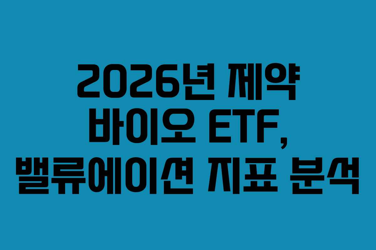 2026년 제약 바이오 ETF, 밸류에이션 지표 분석