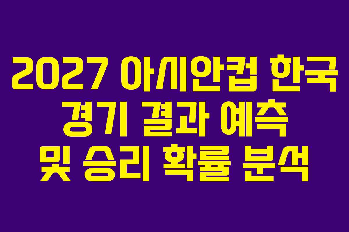 2027 아시안컵 한국 경기 결과 예측 및 승리 확률 분석