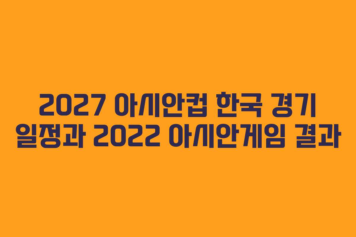 2027 아시안컵 한국 경기 일정과 2022 아시안게임 결과 2027 아시안컵 한국 경기 일정과 2022 아시안게임 결과