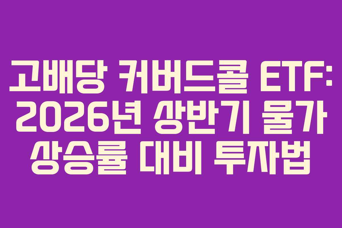 고배당 커버드콜 ETF: 2026년 상반기 물가 상승률 대비 투자법