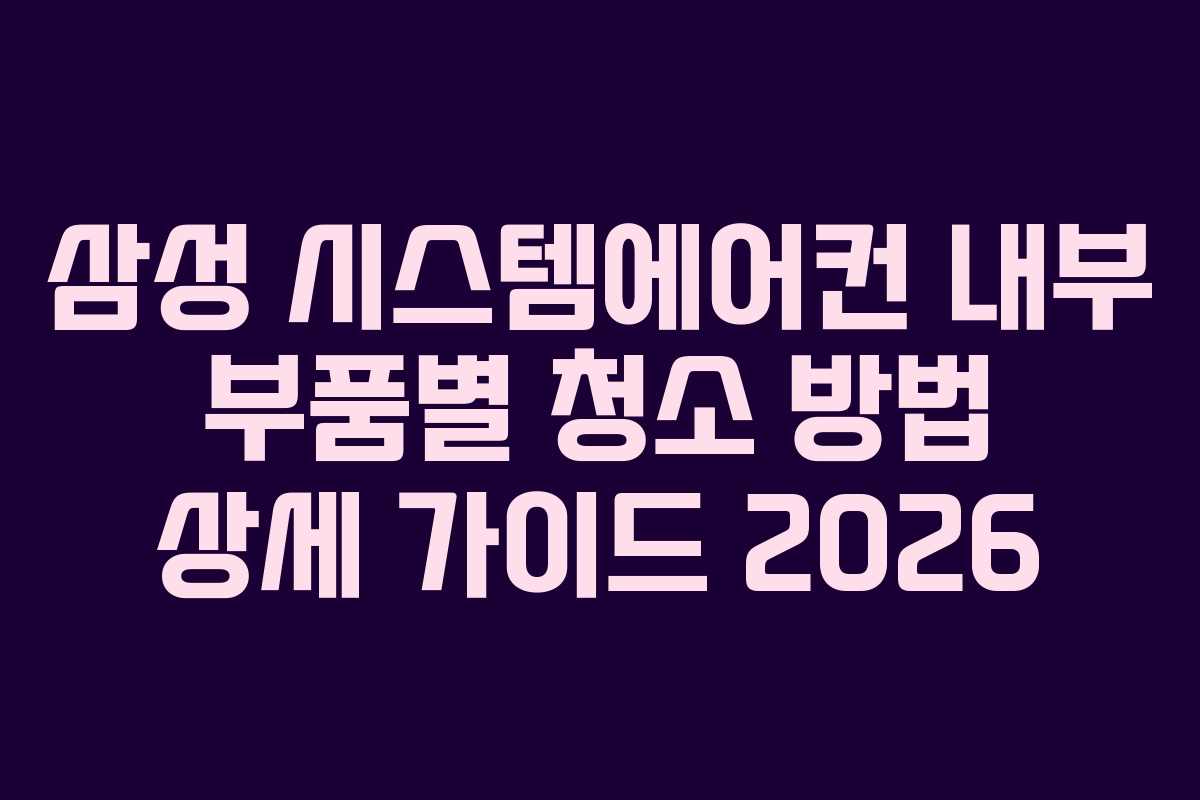 삼성 시스템에어컨 내부 부품별 청소 방법 상세 가이드 2026