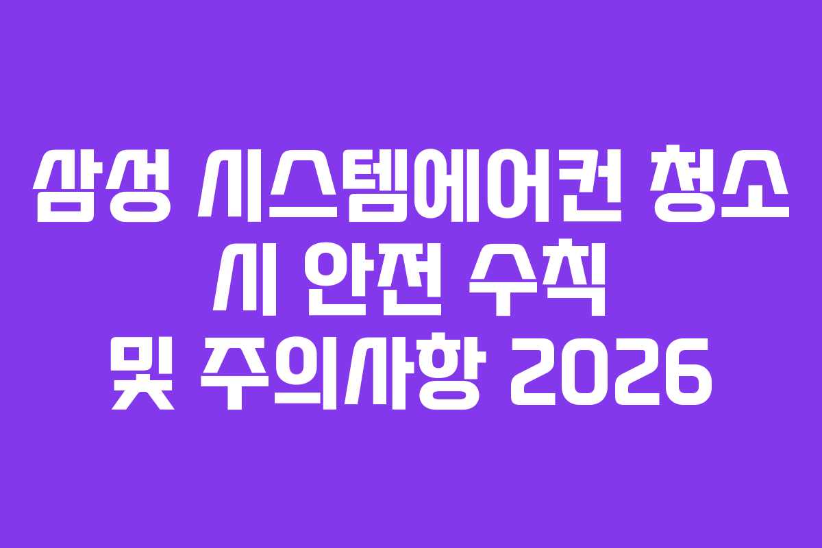 삼성 시스템에어컨 청소 시 안전 수칙 및 주의사항 2026