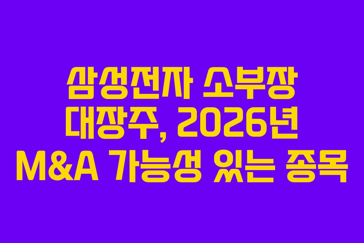 삼성전자 소부장 대장주, 2026년 M&A 가능성 있는 종목