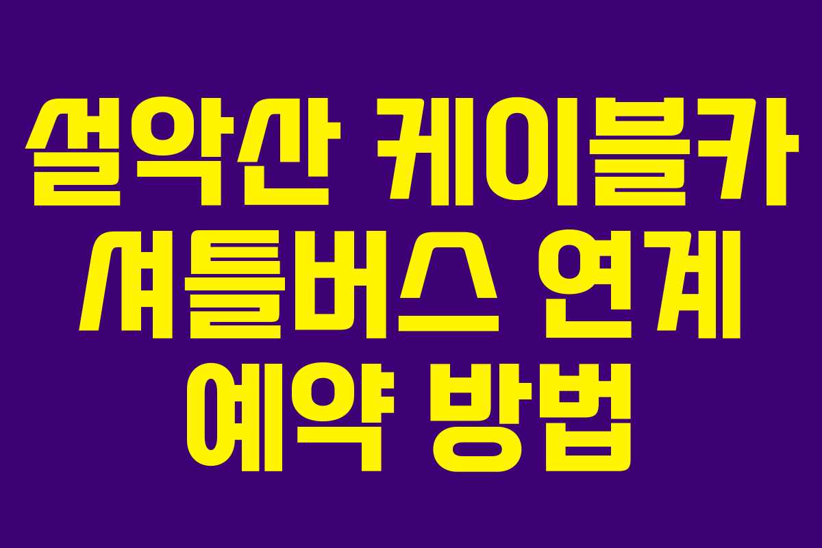 설악산 케이블카 셔틀버스 연계 예약 방법