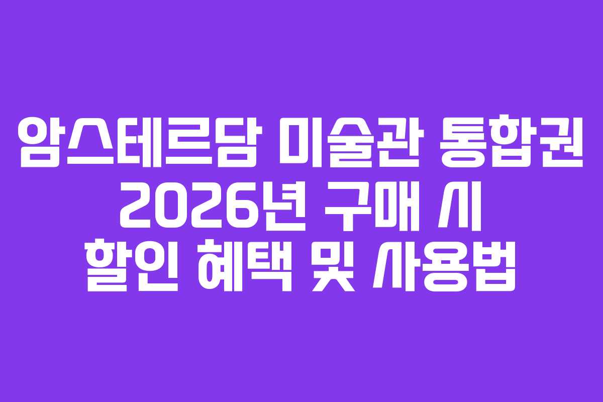 암스테르담 미술관 통합권 2026년 구매 시 할인 혜택 및 사용법