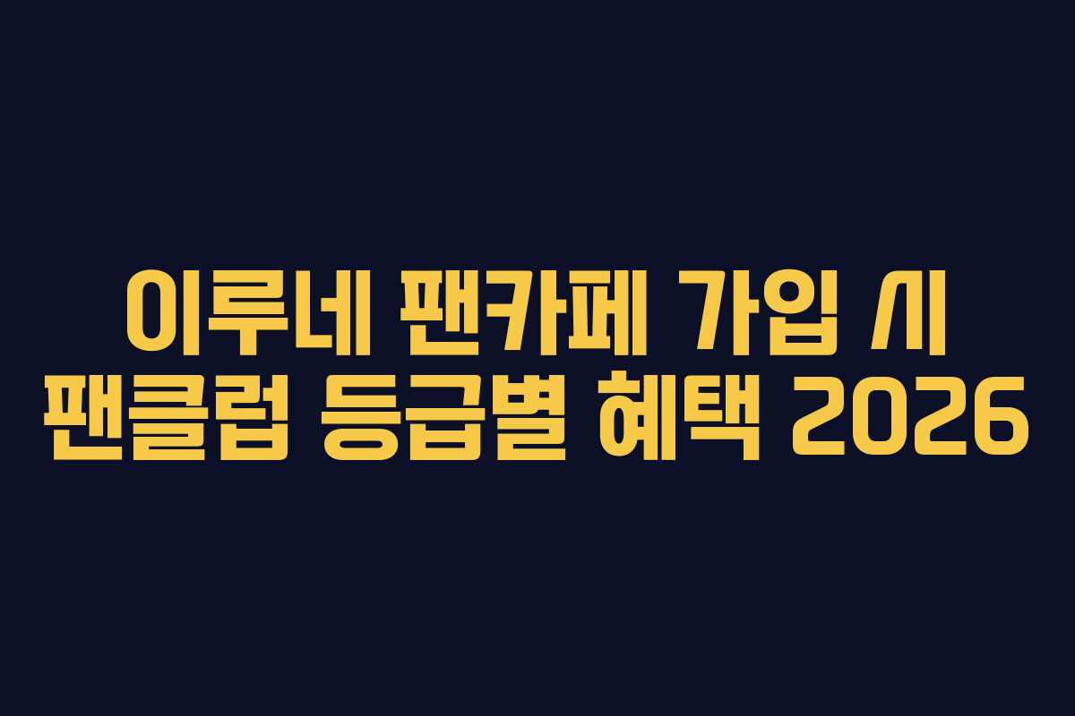 이루네 팬카페 가입 시 팬클럽 등급별 혜택 2026