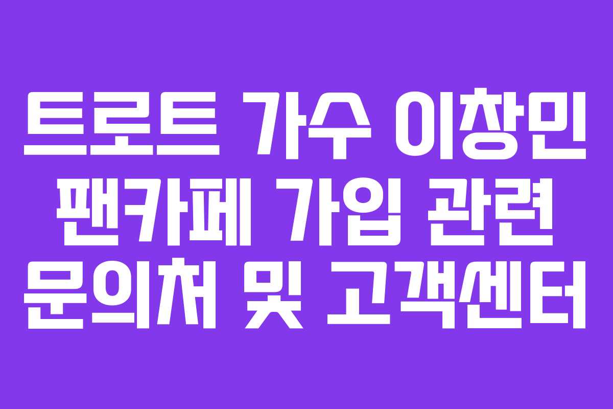 트로트 가수 이창민 팬카페 가입 관련 문의처 및 고객센터