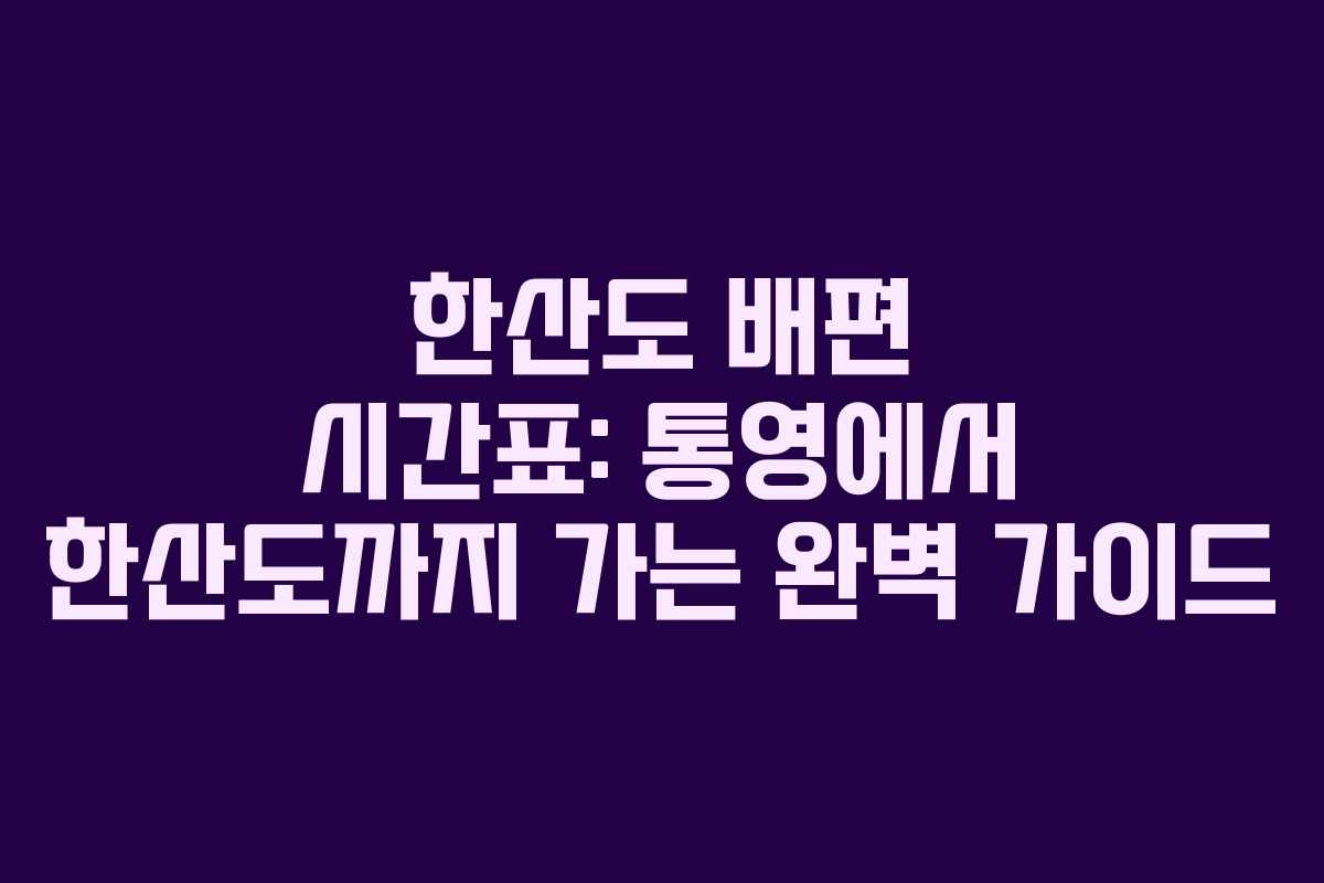 한산도 배편 시간표: 통영에서 한산도까지 가는 완벽 가이드